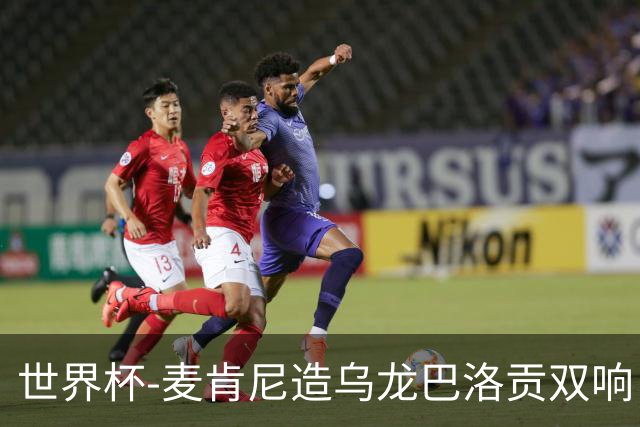 世界杯-麦肯尼造乌龙巴洛贡双响 美国4-1巴拉圭迎开门红