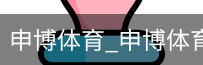 申博体育，申博体育官网，申博体育APP，申博体育官方，申博体育平台